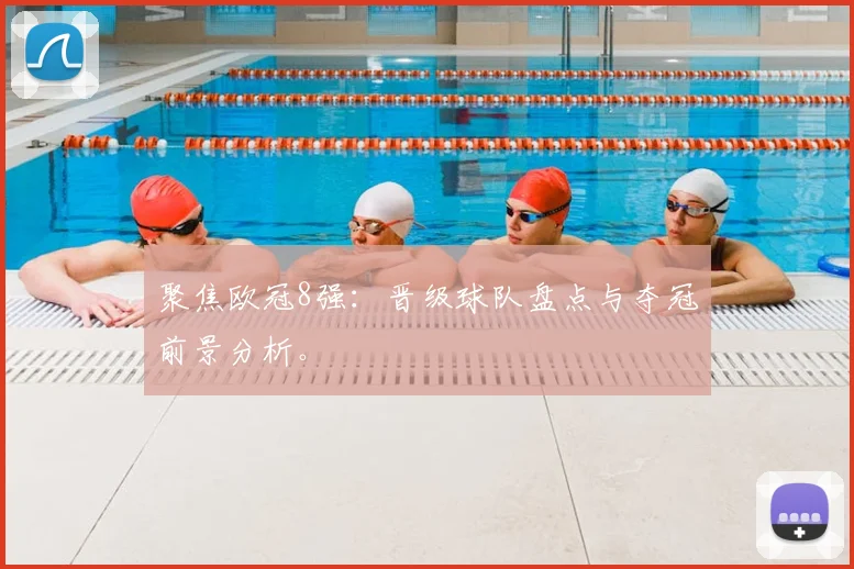 聚焦欧冠8强：晋级球队盘点与夺冠前景分析。