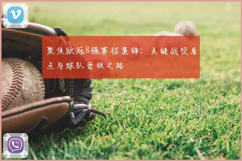 聚焦欧冠8强赛程集锦：关键战役看点与球队晋级之路