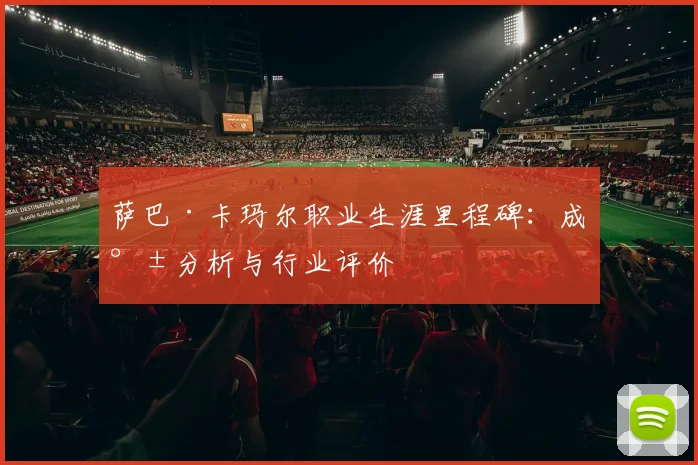 萨巴·卡玛尔职业生涯里程碑：成就分析与行业评价