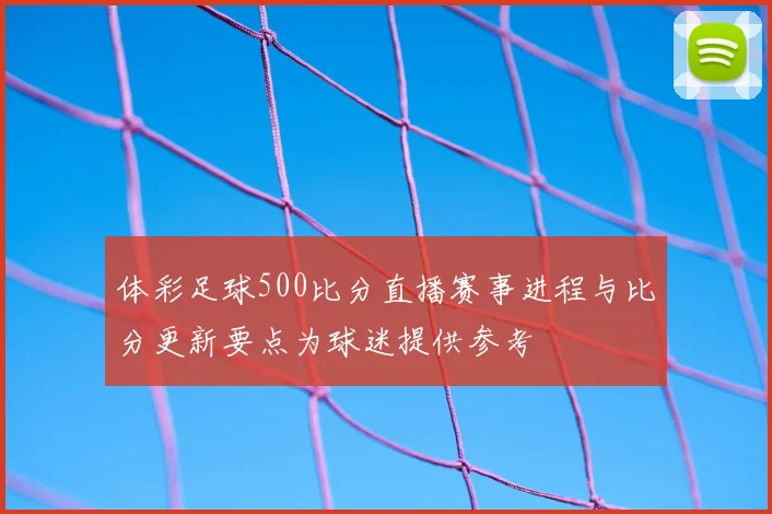体彩足球500比分直播赛事进程与比分更新要点为球迷提供参考