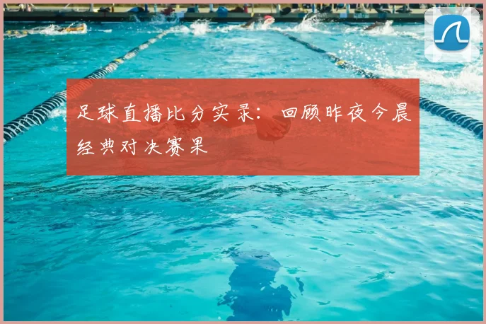 足球直播比分实录：回顾昨夜今晨经典对决赛果