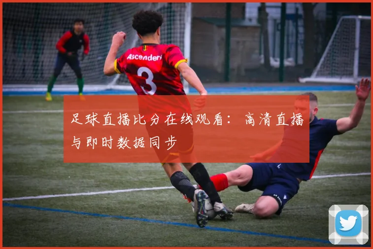足球直播比分在线观看:高清直播与即时数据同步
